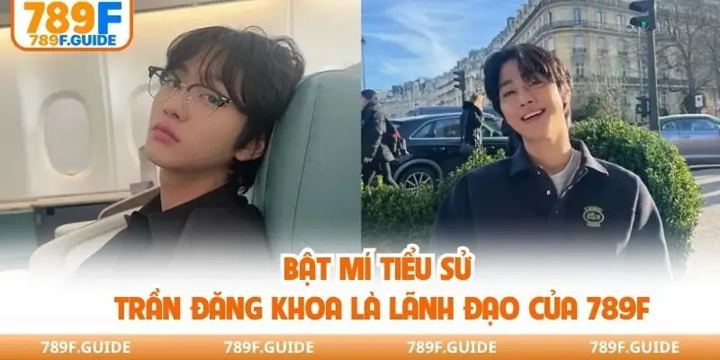 Bật mí tiểu sử Trần Đăng Khoa là lãnh đạo của 789F