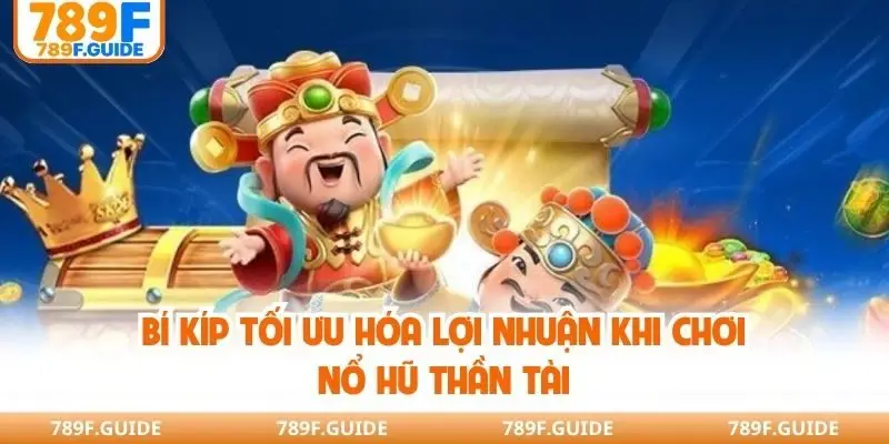Bí kíp tối ưu hóa lợi nhuận khi chơi nổ hũ thần tài