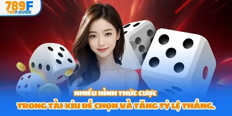 Nhiều hình thức cược trong tài xỉu dễ chọn và tăng tỷ lệ thắng.