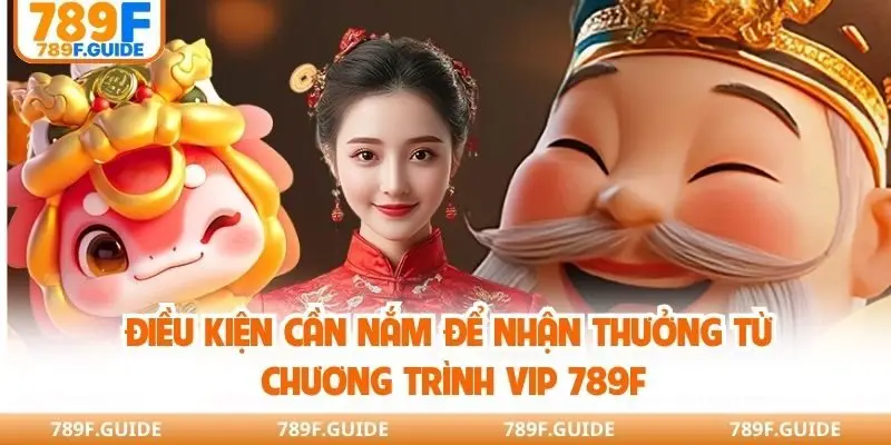 Điều kiện cần nắm để nhận thưởng từ chương trình VIP 789F