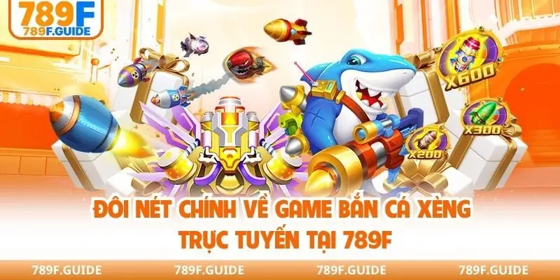 Đôi nét chính về game bắn cá xèng trực tuyến tại 789F