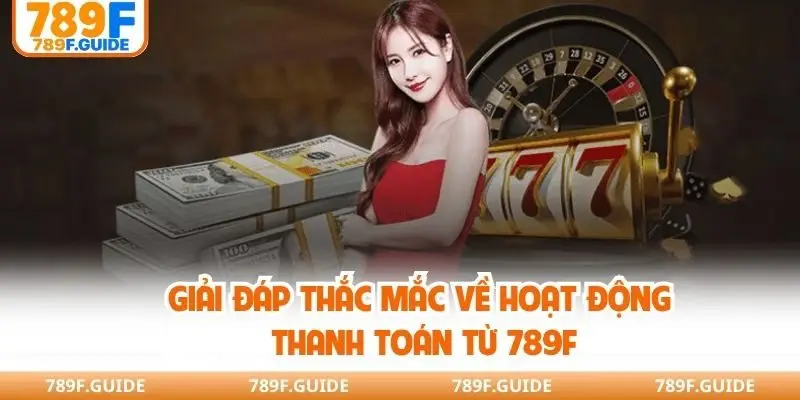 Giải đáp thắc mắc về hoạt động thanh toán từ 789F