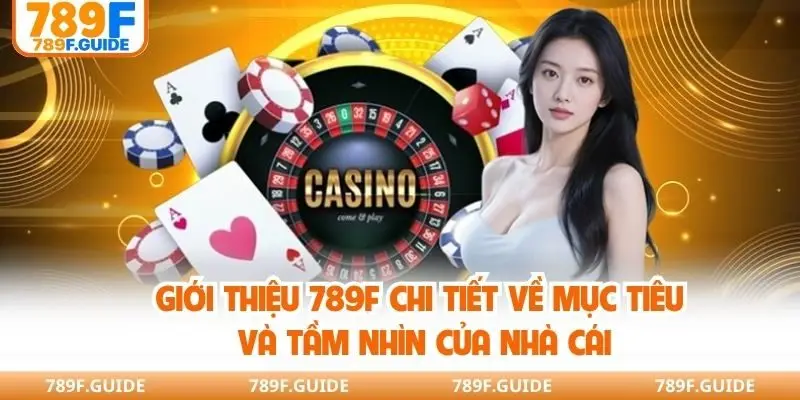 Giới thiệu 789F chi tiết về mục tiêu và tầm nhìn của nhà cái