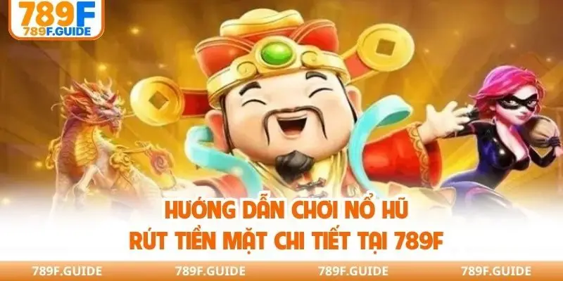 Hướng dẫn chơi nổ hũ rút tiền mặt chi tiết tại 789F