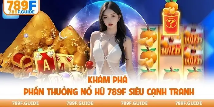 Khám phá phần thưởng nổ hũ 789F siêu cạnh tranh