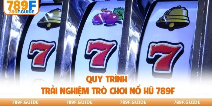Quy trình trải nghiệm trò chơi nổ hũ 789F