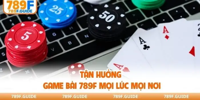Tận hưởng game bài 789F mọi lúc mọi nơi