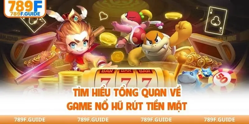 Tìm hiểu tổng quan về game nổ hũ rút tiền mặt