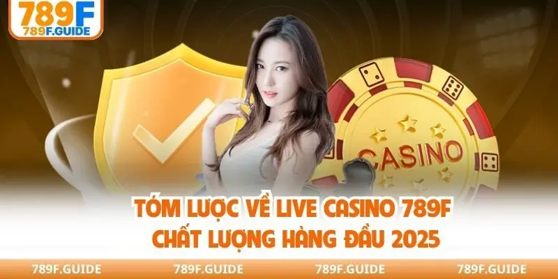 Tóm lược về Live casino 789F chất lượng hàng đầu 2025
